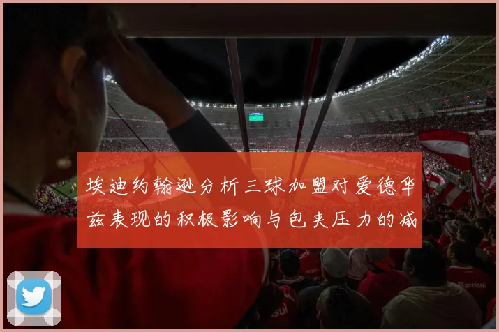 埃迪约翰逊分析三球加盟对爱德华兹表现的积极影响与包夹压力的减轻