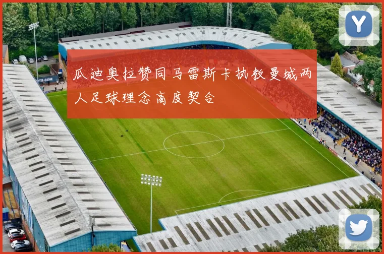 瓜迪奥拉赞同马雷斯卡执教曼城两人足球理念高度契合