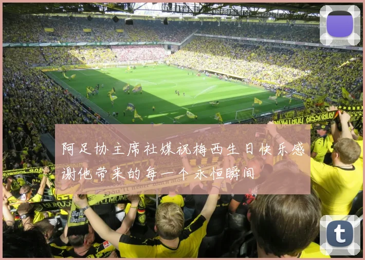 阿足协主席社媒祝梅西生日快乐感谢他带来的每一个永恒瞬间