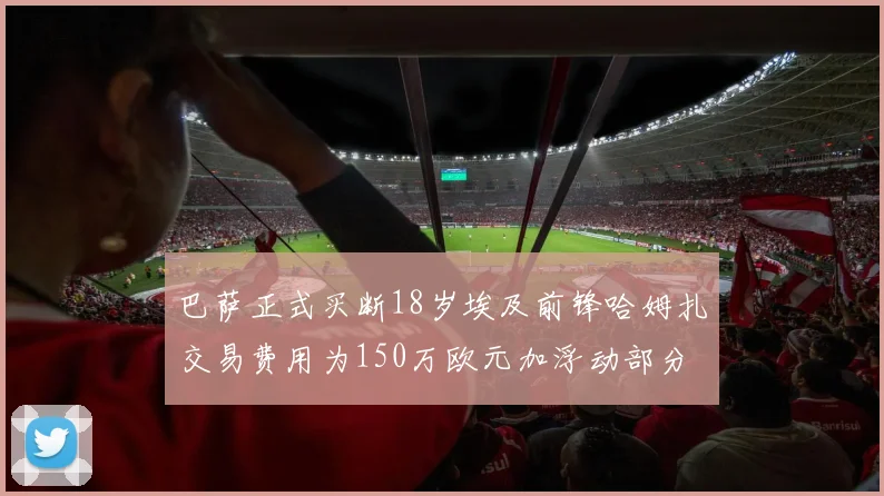 巴萨正式买断18岁埃及前锋哈姆扎交易费用为150万欧元加浮动部分