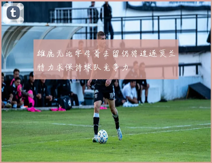 雄鹿无论字母哥去留仍将追逐莫兰特力求保持球队竞争力