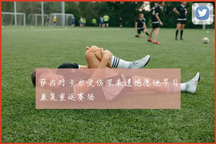 萨内对卡尔受伤深表遗憾愿他早日康复重返赛场