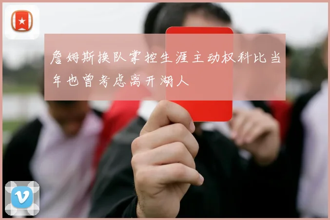 詹姆斯换队掌控生涯主动权科比当年也曾考虑离开湖人