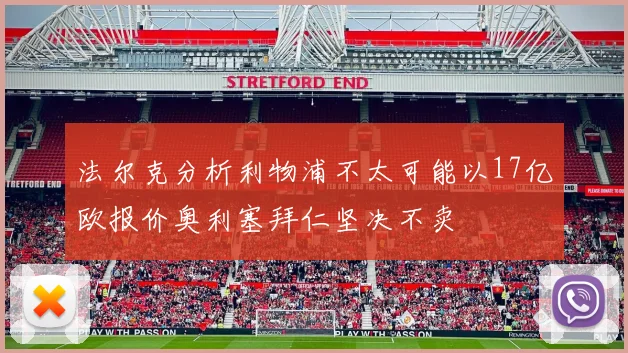 法尔克分析利物浦不太可能以17亿欧报价奥利塞拜仁坚决不卖