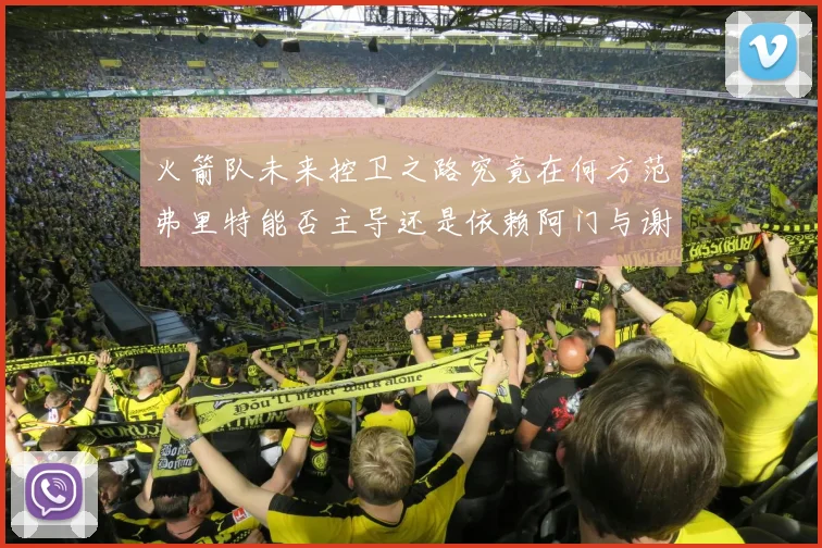 火箭队未来控卫之路究竟在何方范弗里特能否主导还是依赖阿门与谢泼德的表现